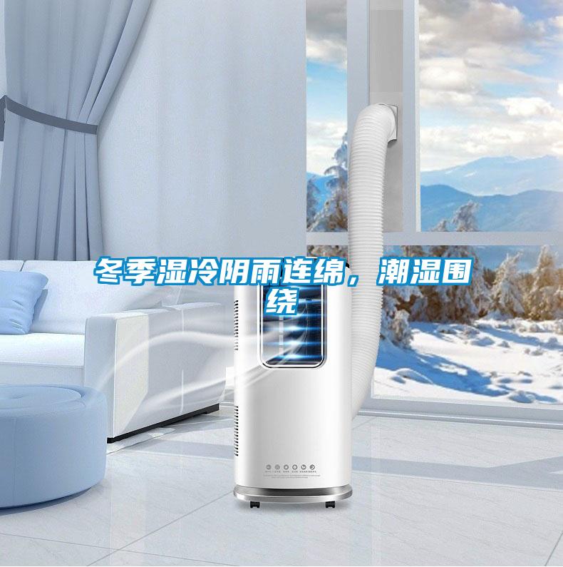 冬季湿冷阴雨连绵,潮湿围绕