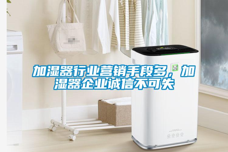 加湿器行业营销手段多，加湿器企业诚信不可失