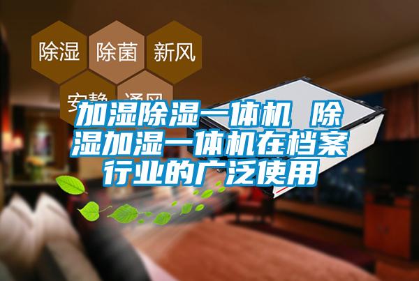 加湿除湿一体机 除湿加湿一体机在档案行业的广泛使用
