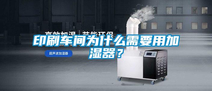 印刷车间为什么需要用加湿器？
