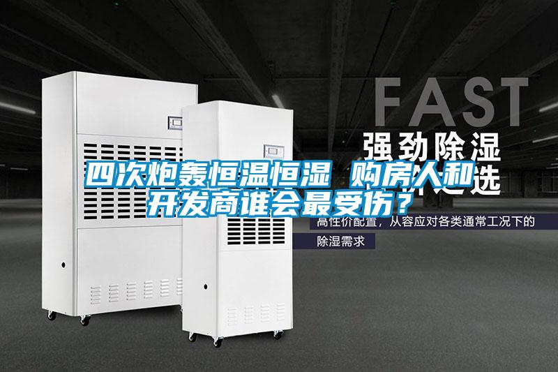 四次炮轰恒温恒湿 购房人和开发商谁会最受伤？