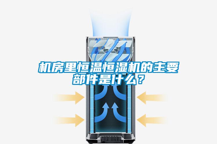 机房里恒温恒湿机的主要部件是什么？