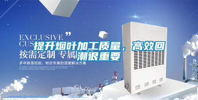 提升烟叶加工质量，高效回潮很重要