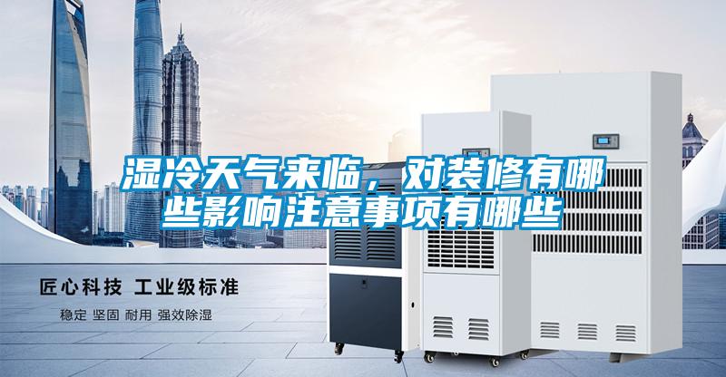 湿冷天气来临，对装修有哪些影响注意事项有哪些