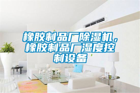 橡胶制品厂草莓视频APP在线，橡胶制品厂湿度控制设备