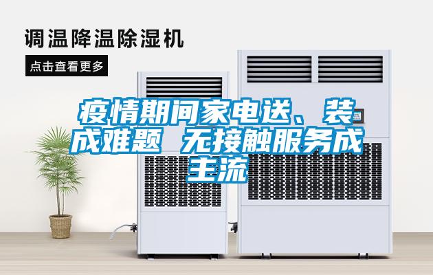 疫情期间家电送、装成难题 无接触服务成主流