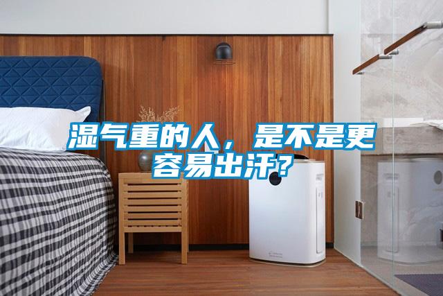 湿气重的人，是不是更容易出汗？