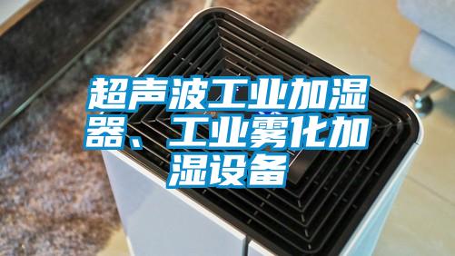 超声波工业加湿器、工业雾化加湿设备