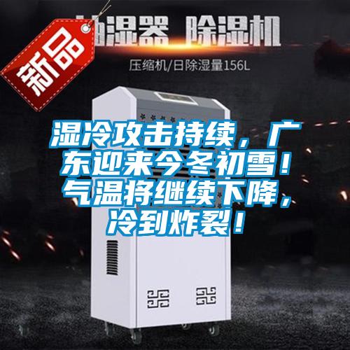 湿冷攻击持续，广东迎来今冬初雪！气温将继续下降，冷到炸裂！