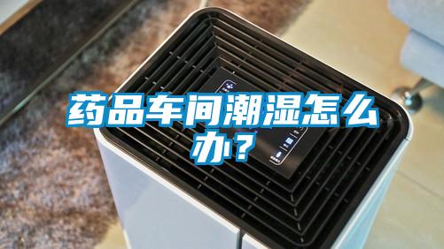 药品车间潮湿怎么办？