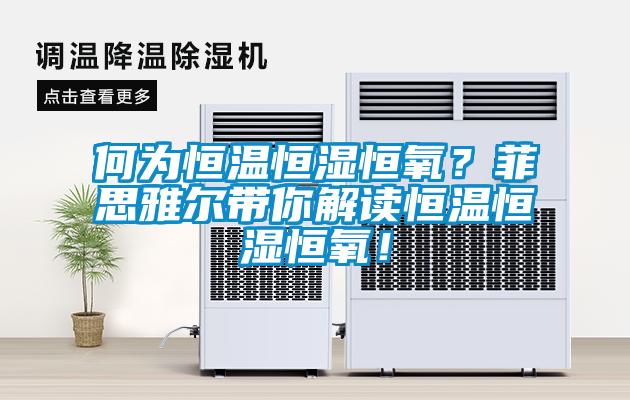 何为恒温恒湿恒氧？菲思雅尔带你解读恒温恒湿恒氧！