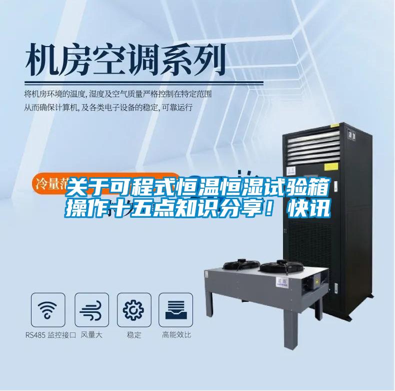 关于可程式恒温恒湿试验箱操作十五点知识分享！快讯