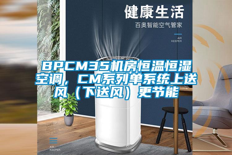 BPCM35机房恒温恒湿空调，CM系列单系统上送风（下送风）更节能