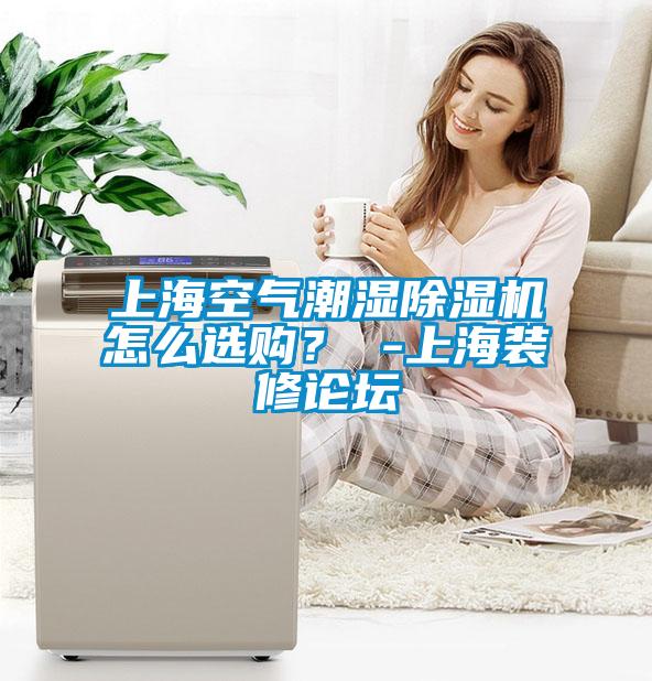 上海空气潮湿草莓视频APP在线怎么选购？ -上海装修论坛