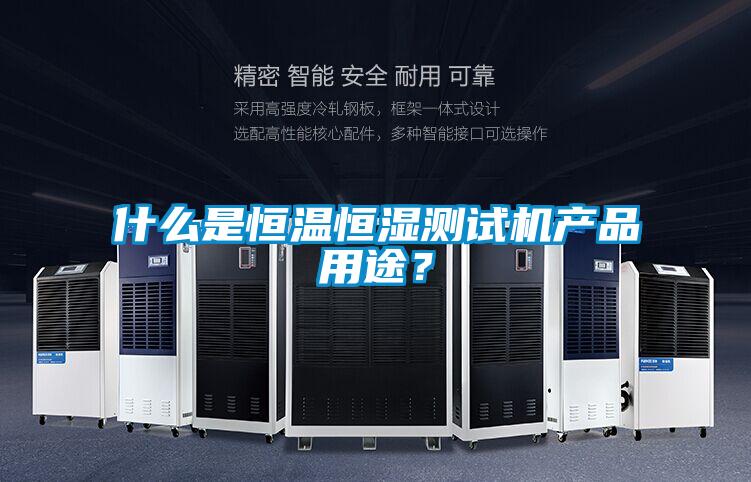 什么是恒温恒湿测试机产品用途？
