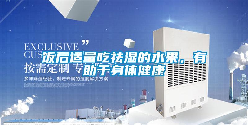 饭后适量吃祛湿的水果，有助于身体健康