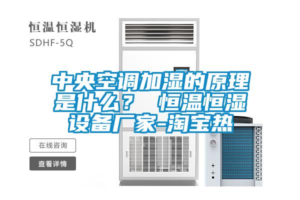 中央空调加湿的原理是什么？ 恒温恒湿设备厂家-淘宝热