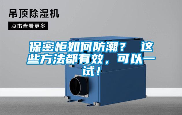 保密柜如何防潮？ 这些方法都有效，可以一试！