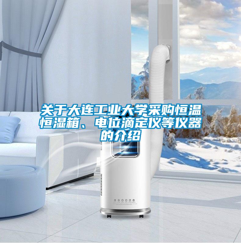 关于大连工业大学采购恒温恒湿箱、电位滴定仪等仪器的介绍