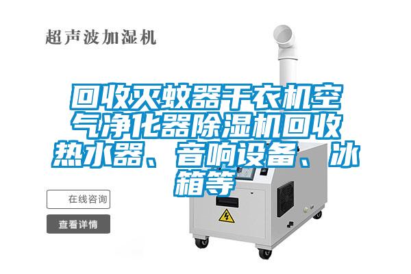 回收灭蚊器干衣机空气净化器草莓视频APP在线回收热水器、音响设备、冰箱等