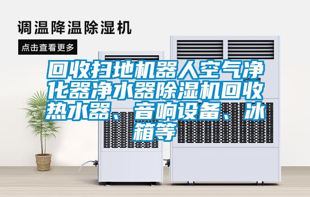 回收扫地机器人空气净化器净水器草莓视频APP在线回收热水器、音响设备、冰箱等