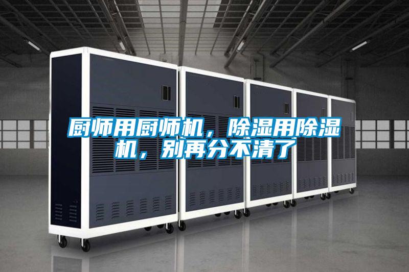厨师用厨师机，除湿用草莓视频APP在线，别再分不清了