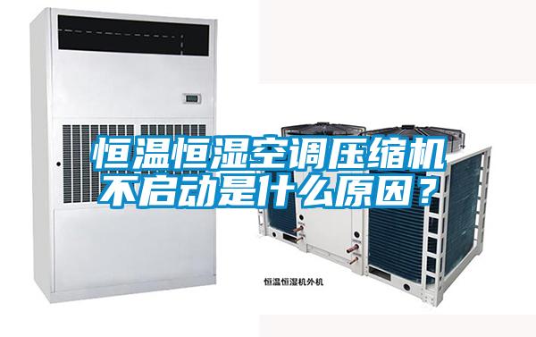 恒温恒湿空调压缩机不启动是什么原因？