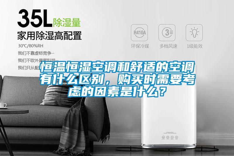 恒温恒湿空调和舒适的空调有什么区别，购买时需要考虑的因素是什么？
