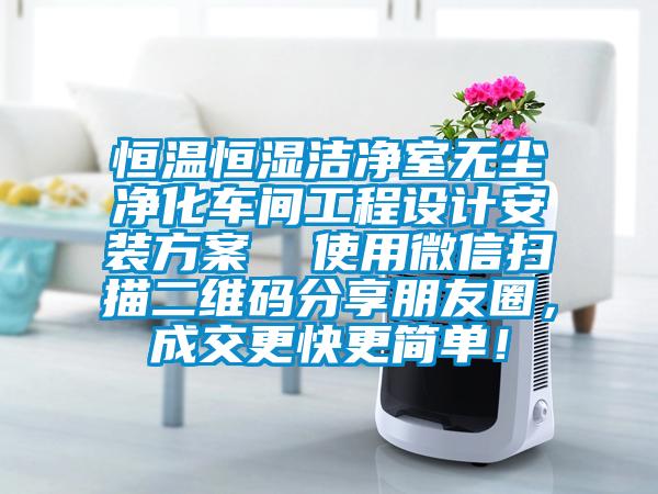 恒温恒湿洁净室无尘净化车间工程设计安装方案  使用微信扫描二维码分享朋友圈，成交更快更简单！