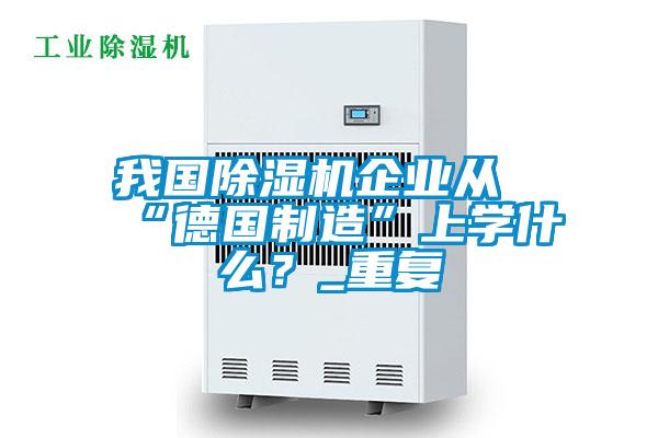 我国草莓视频APP在线企业从“德国制造”上学什么？_重复