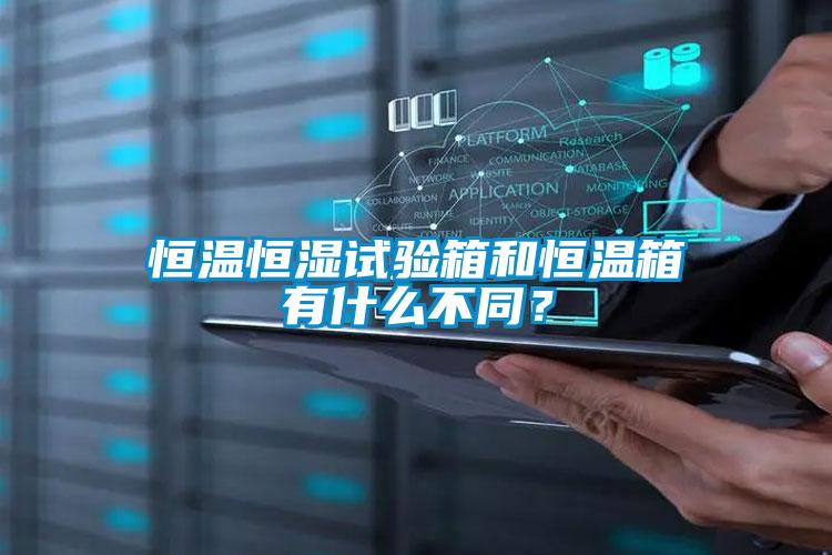 恒温恒湿试验箱和恒温箱有什么不同？