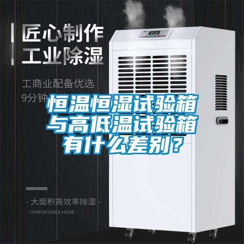 恒温恒湿试验箱与高低温试验箱有什么差别？