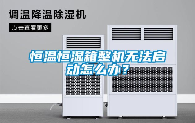 恒温恒湿箱整机无法启动怎么办？