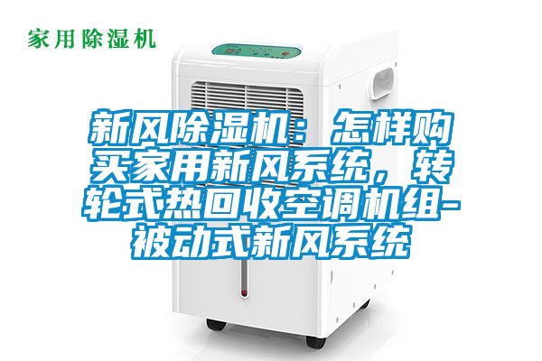 新风草莓视频APP在线：怎样购买家用新风系统，转轮式热回收空调机组-被动式新风系统
