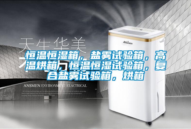 恒温恒湿箱，盐雾试验箱，高温烘箱，恒温恒湿试验箱，复合盐雾试验箱，烘箱