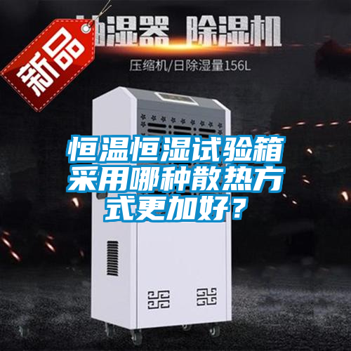 恒温恒湿试验箱采用哪种散热方式更加好？
