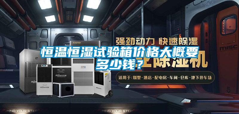 恒温恒湿试验箱价格大概要多少钱？