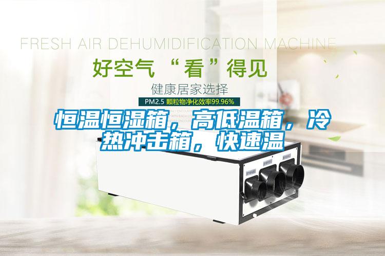 恒温恒湿箱，高低温箱，冷热冲击箱，快速温
