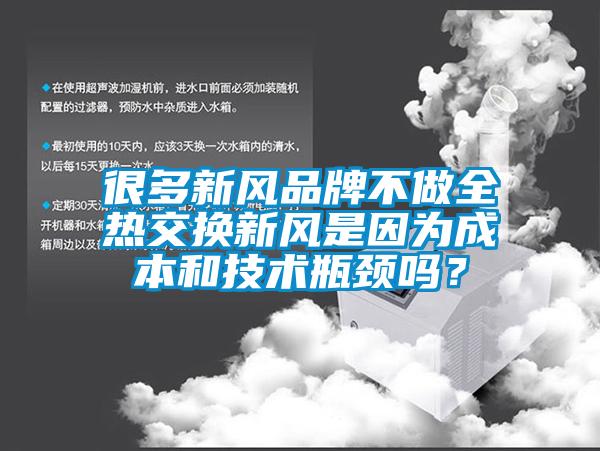 很多新风品牌不做全热交换新风是因为成本和技术瓶颈吗？