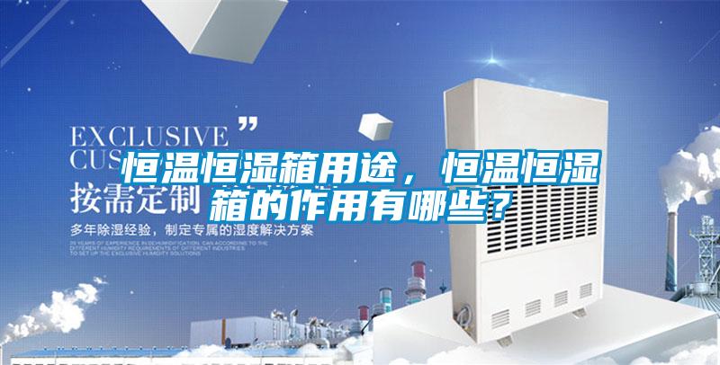 恒温恒湿箱用途，恒温恒湿箱的作用有哪些？