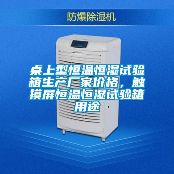 桌上型恒温恒湿试验箱生产厂家价格，触摸屏恒温恒湿试验箱用途
