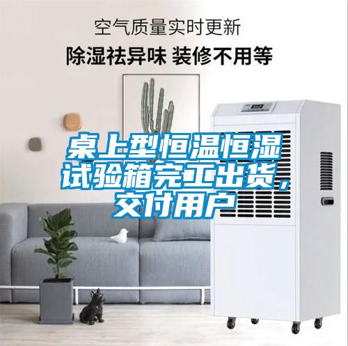 桌上型恒温恒湿试验箱完工出货，交付用户