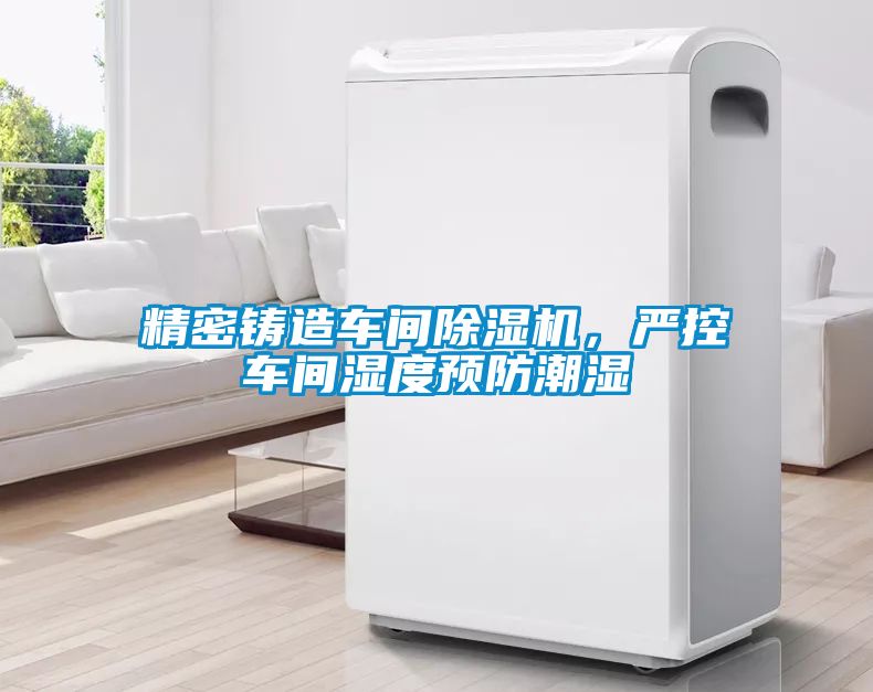 精密铸造车间草莓视频APP在线，严控车间湿度预防潮湿