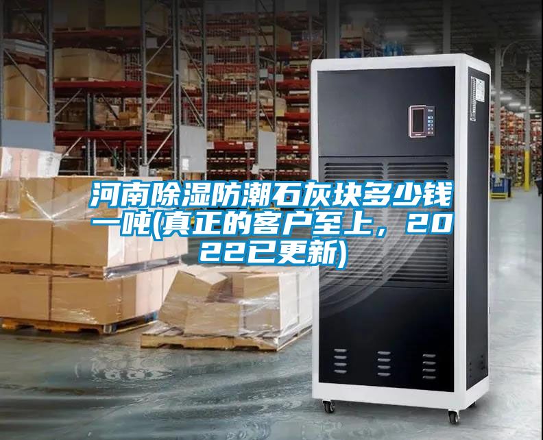 河南除湿防潮石灰块多少钱一吨(真正的客户至上，2022已更新)