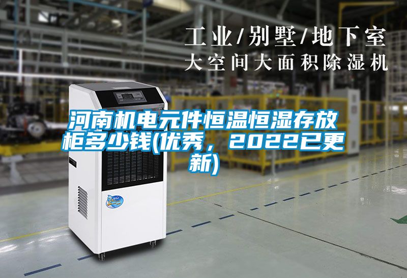 河南机电元件恒温恒湿存放柜多少钱(优秀，2022已更新)