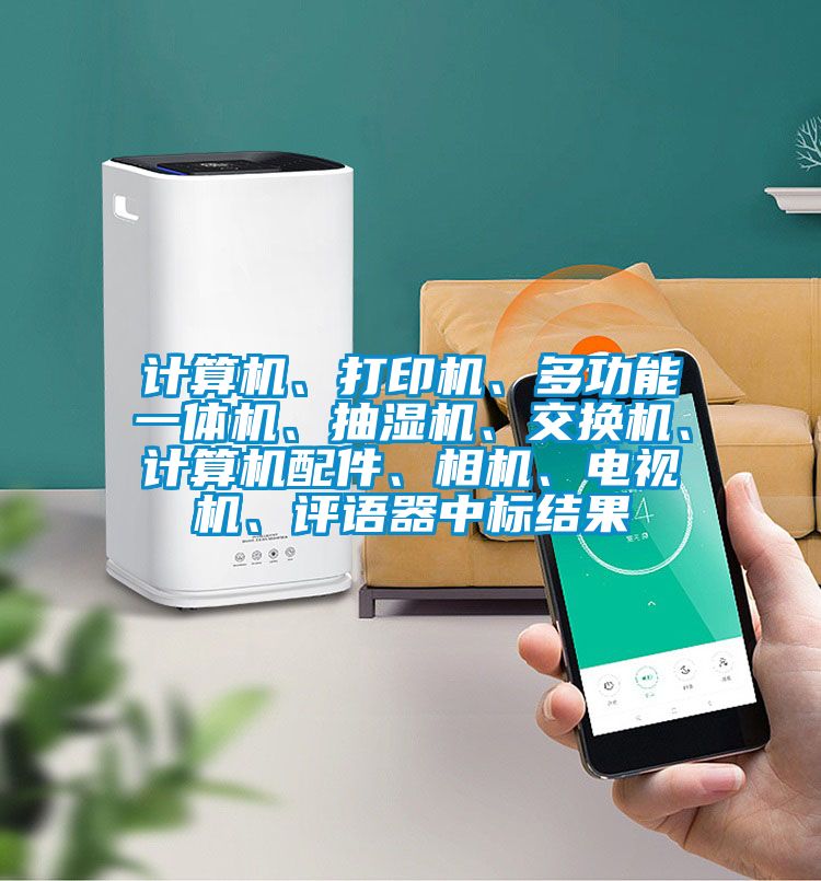 计算机、打印机、多功能一体机、抽湿机、交换机、计算机配件、相机、电视机、评语器中标结果