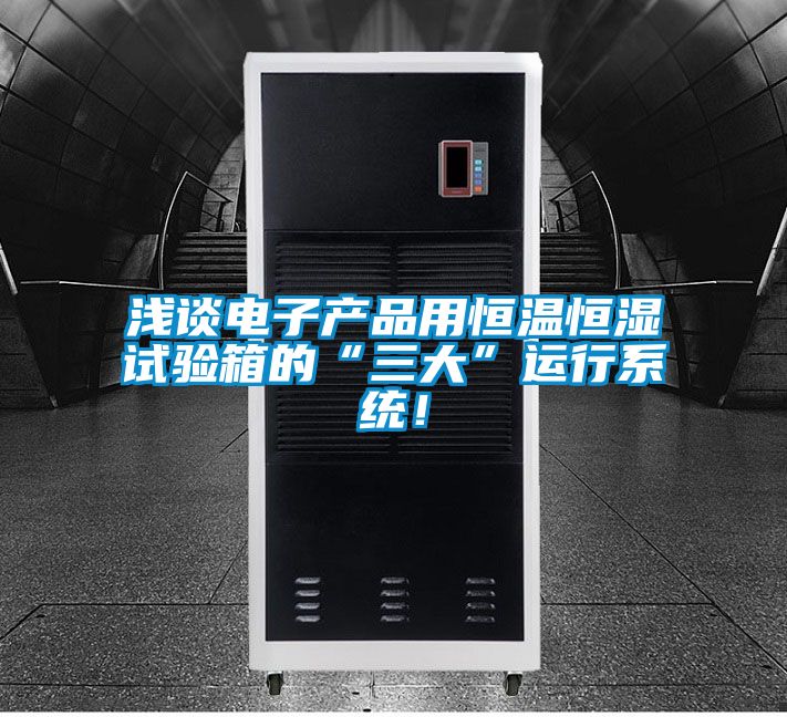 浅谈电子产品用恒温恒湿试验箱的“三大”运行系统！