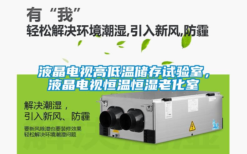 液晶电视高低温储存试验室，液晶电视恒温恒湿老化室