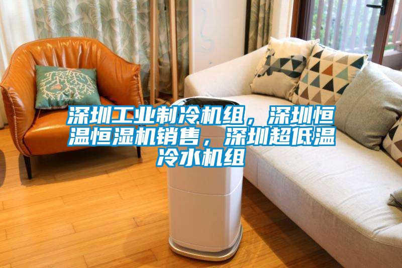 深圳工业制冷机组，深圳恒温恒湿机销售，深圳超低温冷水机组