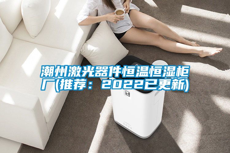 潮州激光器件恒温恒湿柜厂(推荐：2022已更新)